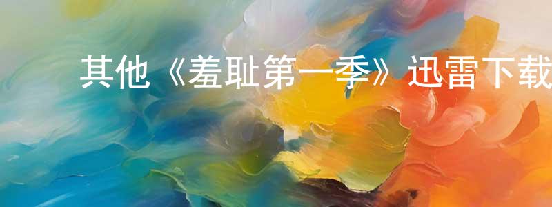 陈一多的动漫综艺大全,其他《羞耻第一季》迅雷下载/在线观看/百度云-都市/情感-美剧天堂